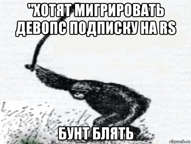 "хотят мигрировать девопс подписку на rs бунт блять