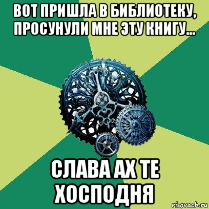 вот пришла в библиотеку, просунули мне эту книгу... слава ах те хосподня