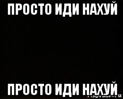 просто иди нахуй просто иди нахуй