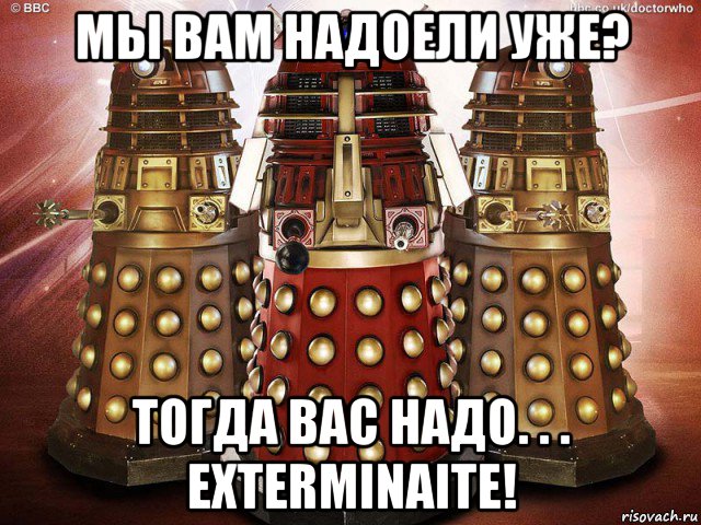 мы вам надоели уже? тогда вас надо. . . exterminaite!, Мем Далеки