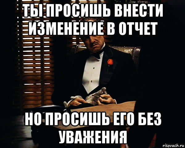 ты просишь внести изменение в отчет но просишь его без уважения, Мем Дон Вито Корлеоне