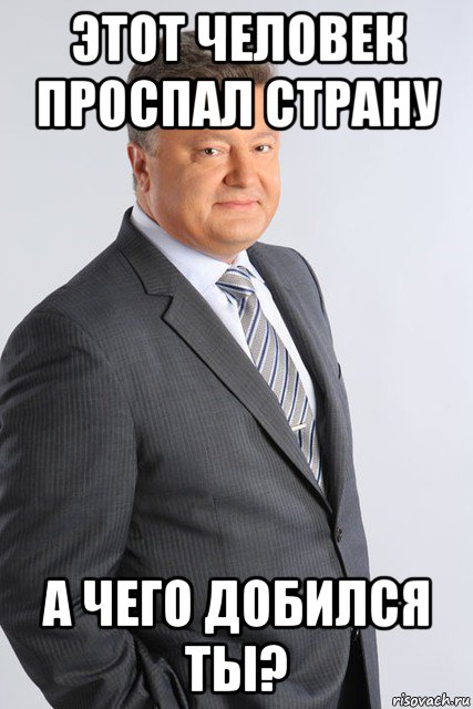 этот человек проспал страну а чего добился ты?, Мем Довольный Порошенко