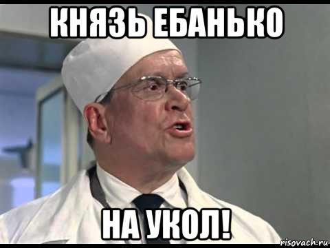 князь ебанько на укол!