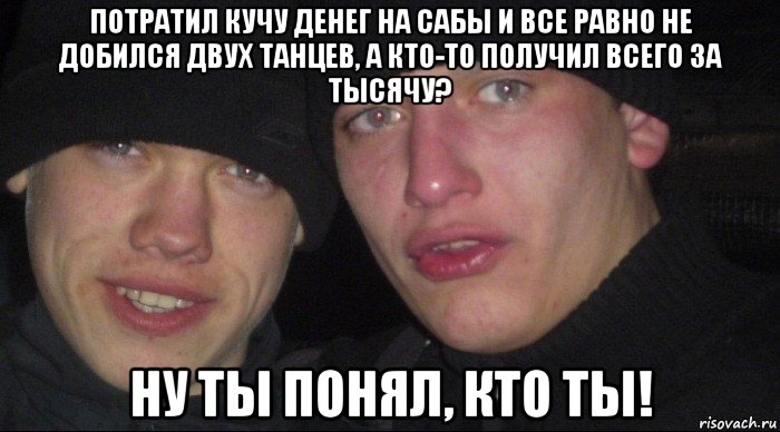 потратил кучу денег на сабы и все равно не добился двух танцев, а кто-то получил всего за тысячу? ну ты понял, кто ты!, Мем Ебать ты лох