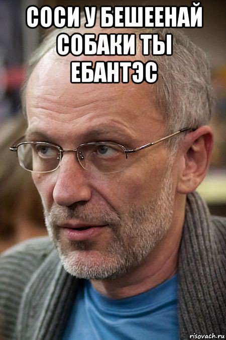 соси у бешеенай собаки ты ебантэс , Мем Елда