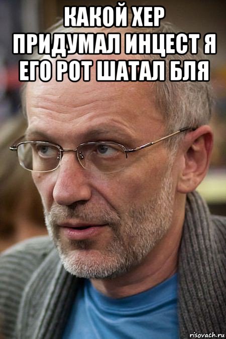 какой хер придумал инцест я его рот шатал бля , Мем Елда