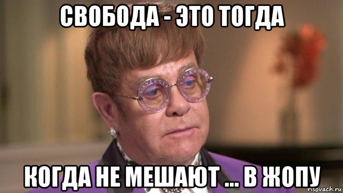 свобода - это тогда когда не мешают ... в жопу