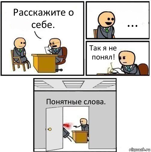 Расскажите о себе. ... Так я не понял! Понятные слова.