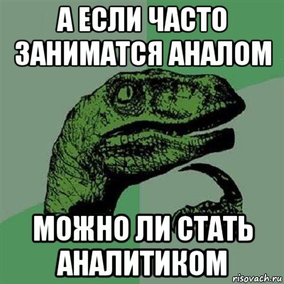 а если часто заниматся аналом можно ли стать аналитиком, Мем Филосораптор