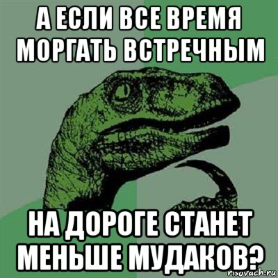 а если все время моргать встречным на дороге станет меньше мудаков?, Мем Филосораптор