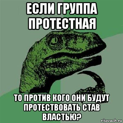 если группа протестная то против кого они будут протествовать став властью?, Мем Филосораптор