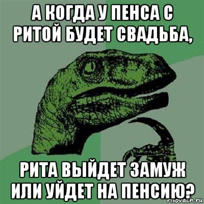 а когда у пенса с ритой будет свадьба, рита выйдет замуж или уйдет на пенсию?, Мем Филосораптор