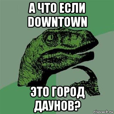 а что если downtown это город даунов?, Мем Филосораптор