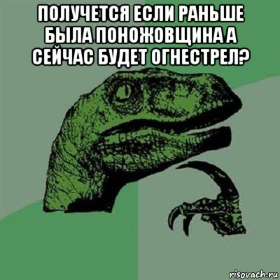 получется если раньше была поножовщина а сейчас будет огнестрел? , Мем Филосораптор