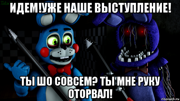 идем!уже наше выступление! ты шо совсем? ты мне руку оторвал!, Мем FNAF ФНАФ той Бонни и олд Бонни