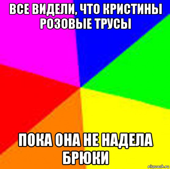 все видели, что кристины розовые трусы пока она не надела брюки, Мем Фон для мема