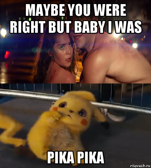 maybe you were right but baby i was pika pika
