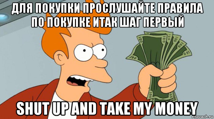 для покупки прослушайте правила по покупке итак шаг первый shut up and take my money, Мем Заткнись и возьми мои деньги