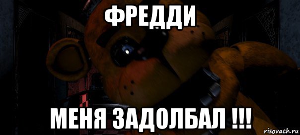 фредди меня задолбал !!!