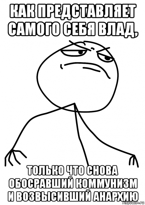 как представляет самого себя влад, только что снова обосравший коммунизм и возвысивший анархию