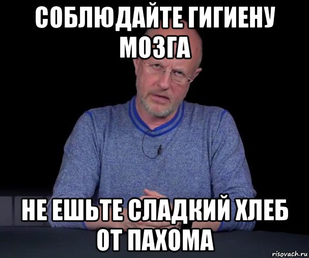 соблюдайте гигиену мозга не ешьте сладкий хлеб от пахома