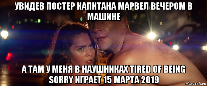 увидев постер капитана марвел вечером в машине а там у меня в наушниках tired of being sorry играет 15 марта 2019