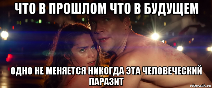 что в прошлом что в будущем одно не меняется никогда эта человеческий паразит