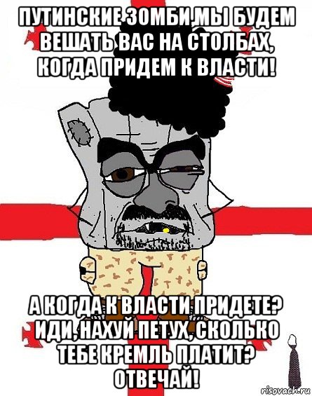 путинские зомби,мы будем вешать вас на столбах, когда придем к власти! а когда к власти придете? иди, нахуй петух, сколько тебе кремль платит? отвечай!, Мем Грузин - ссаный ватник