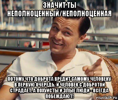 значит ты неполноценный/неполноценная потому что доброта вредит самому человеку в первую очередь. и человек с добротой страдает. а похуисты и злые люди - всегда побеждают!, Мем Хитрый Гэтсби