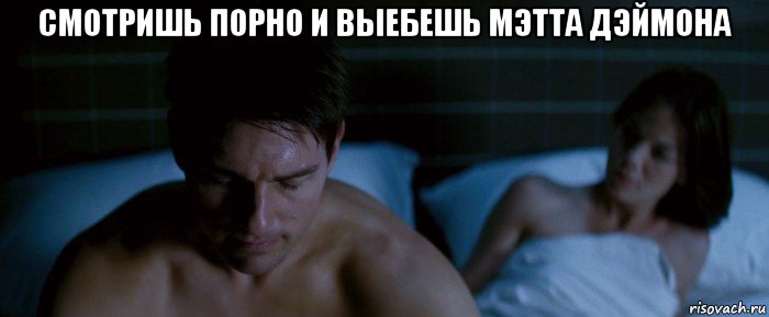 смотришь порно и выебешь мэтта дэймона 