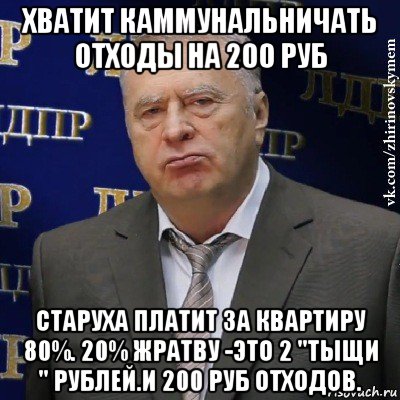 хватит каммунальничать отходы на 200 руб старуха платит за квартиру 80%. 20% жратву -это 2 "тыщи " рублей.и 200 руб отходов.