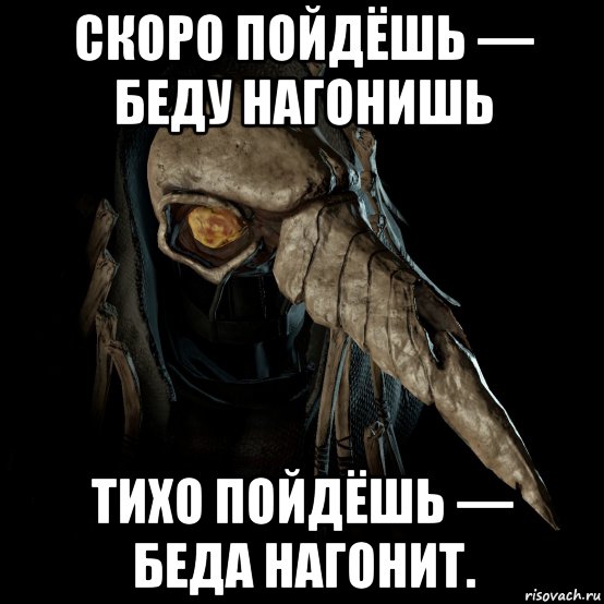 скоро пойдёшь — беду нагонишь тихо пойдёшь — беда нагонит.