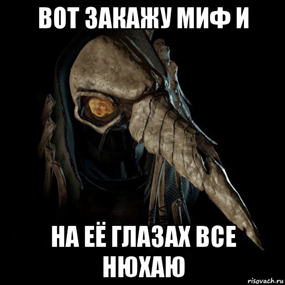 вот закажу миф и на её глазах все нюхаю