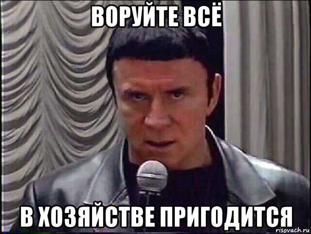 воруйте всё в хозяйстве пригодится