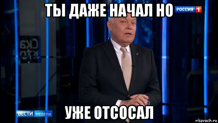 ты даже начал но уже отсосал