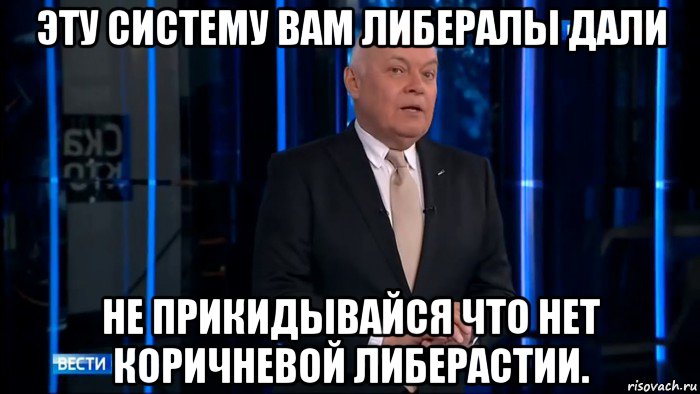 эту систему вам либералы дали не прикидывайся что нет коричневой либерастии.