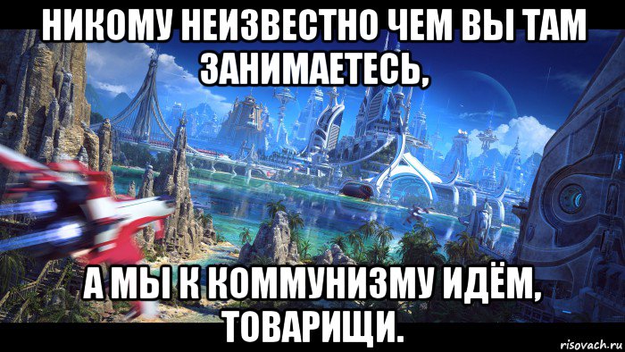 никому неизвестно чем вы там занимаетесь, а мы к коммунизму идём, товарищи., Мем Коммунизм