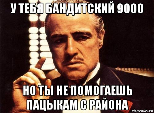 у тебя бандитский 9000 но ты не помогаешь пацыкам с района, Мем крестный отец