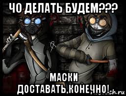 чо делать будем??? маски доставать,конечно!