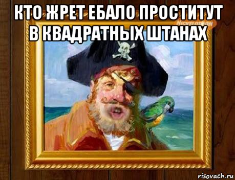 кто жрет ебало проститут в квадратных штанах 