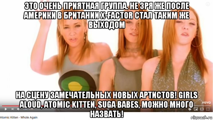 это очень приятная группа. не зря же после америки в британии x-factor стал таким же выходом на сцену замечательных новых артистов! girls aloud, atomic kitten, suga babes, можно много назвать!