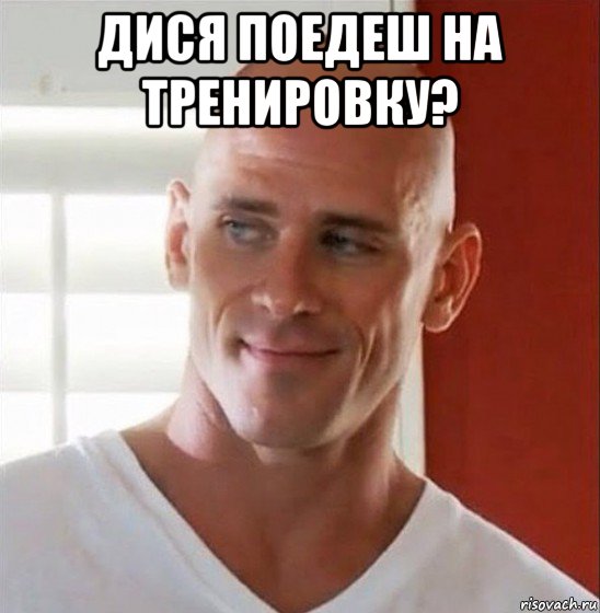 дися поедеш на тренировку? 