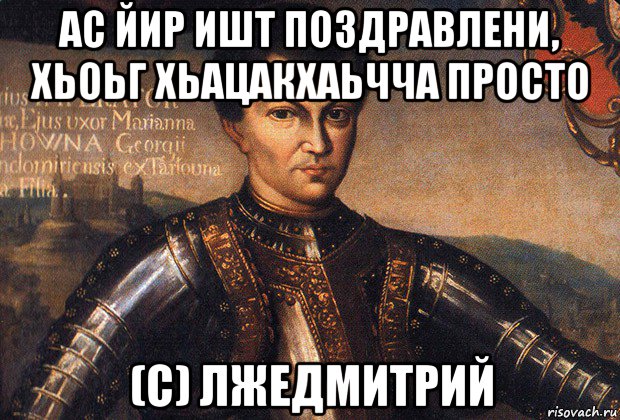ас йир ишт поздравлени, хьоьг хьацакхаьчча просто (с) лжедмитрий