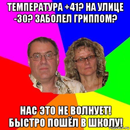 температура +41? на улице -30? заболел гриппом? нас это не волнует! быстро пошёл в школу!, Мем  Типичные родители