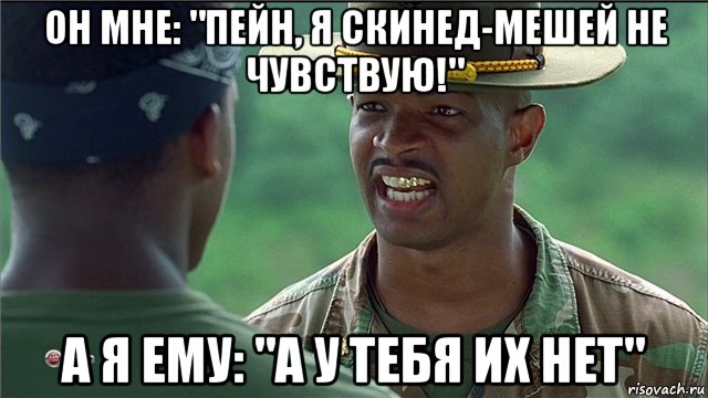 он мне: "пейн, я скинед-мешей не чувствую!" а я ему: "а у тебя их нет", Мем Майор Пейн