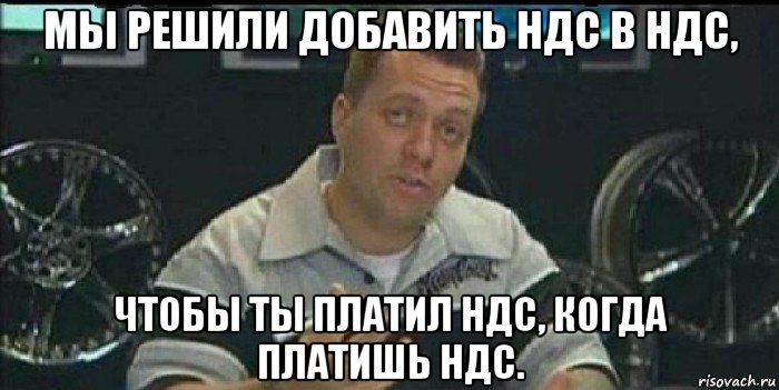 мы решили добавить ндс в ндс, чтобы ты платил ндс, когда платишь ндс.