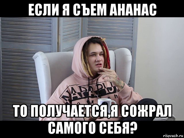 если я съем ананас то получается,я сожрал самого себя?