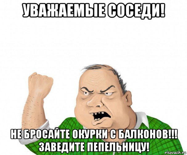 уважаемые соседи! не бросайте окурки с балконов!!! заведите пепельницу!, Мем мужик