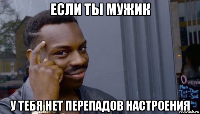 если ты мужик у тебя нет перепадов настроения, Мем Не делай не будет