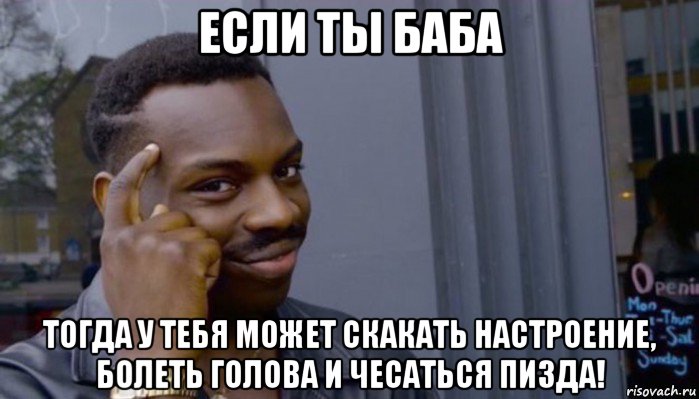 если ты баба тогда у тебя может скакать настроение, болеть голова и чесаться пизда!, Мем Не делай не будет